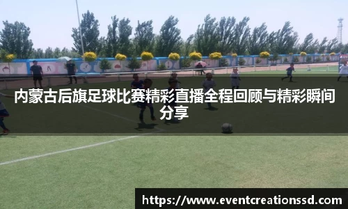 内蒙古后旗足球比赛精彩直播全程回顾与精彩瞬间分享