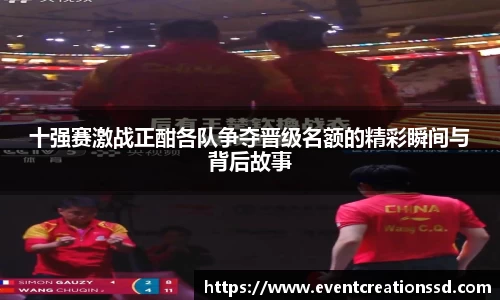 十强赛激战正酣各队争夺晋级名额的精彩瞬间与背后故事