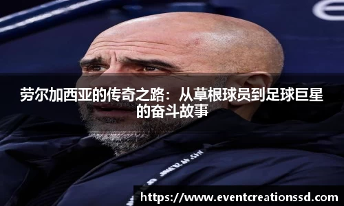 劳尔加西亚的传奇之路：从草根球员到足球巨星的奋斗故事