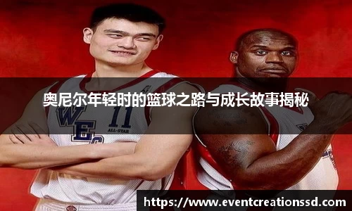 奥尼尔年轻时的篮球之路与成长故事揭秘