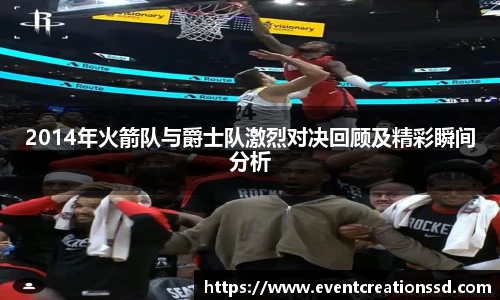 2014年火箭队与爵士队激烈对决回顾及精彩瞬间分析