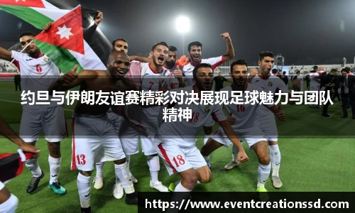 约旦与伊朗友谊赛精彩对决展现足球魅力与团队精神