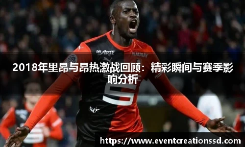 2018年里昂与昂热激战回顾：精彩瞬间与赛季影响分析