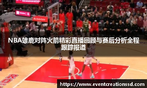 NBA雄鹿对阵火箭精彩直播回顾与赛后分析全程跟踪报道