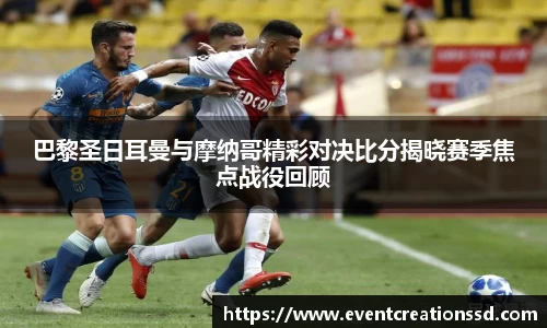 巴黎圣日耳曼与摩纳哥精彩对决比分揭晓赛季焦点战役回顾