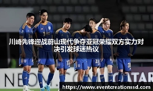 川崎先锋迎战蔚山现代争夺亚冠荣耀双方实力对决引发球迷热议